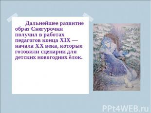Дальнейшее развитие образ Снегурочки получил в работах педагогов конца XIX&nbsp;