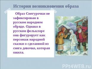 История возникновения образа Образ Снегурочки не зафиксирован в русском народном