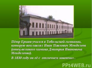 Пётр Ершов учился в Тобольской гимназии, которую возглавлял Иван Павлович Мендел