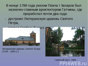 В конце 1799 года указом Павла I Захаров был назначен главным архитектором Гатчи