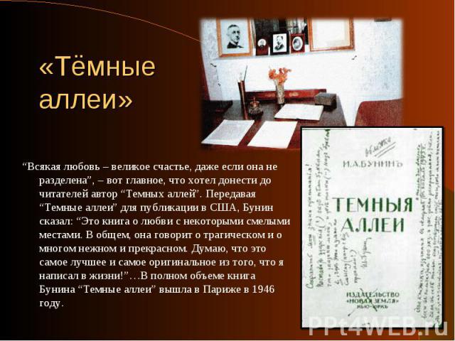 “Всякая любовь – великое счастье, даже если она не разделена”, – вот главное, что хотел донести до читателей автор “Темных аллей”. Передавая “Темные аллеи” для публикации в США, Бунин сказал: “Это книга о любви с некоторыми смелыми местами. В общем,…