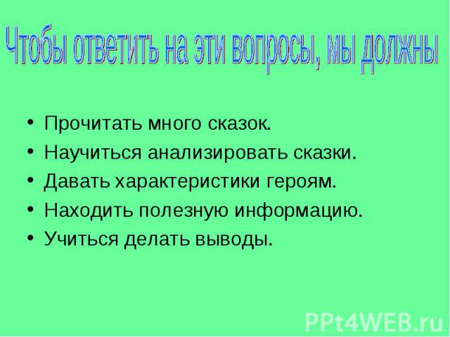 Прочитать много сказок. Научиться анализировать сказки. Давать характеристики героям. Находить полезную информацию. Учиться делать выводы.