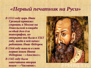 «Первый печатник на Руси» В 1553 году царь Иван Грозный приказал строить в Москв