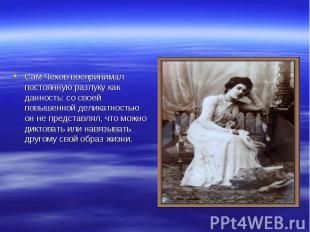 Сам Чехов воспринимал постоянную разлуку как данность: со своей повышенной делик