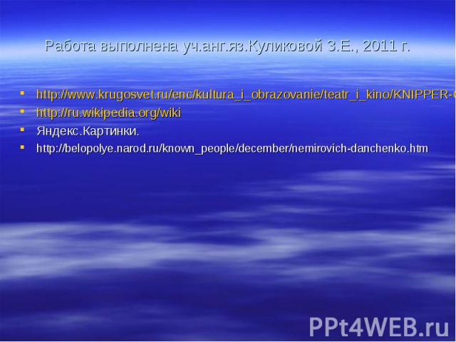 Работа выполнена уч.анг.яз.Куликовой З.Е., 2011 г. http://www.krugosvet.ru/enc/kultura_i_obrazovanie/teatr_i_kino/KNIPPER-CHEHOVA_OLGA_LEONARDOVNA.html http://ru.wikipedia.org/wiki Яндекс.Картинки. http://belopolye.narod.ru/known_people/december/nem…