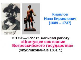 Кирилов Иван Кириллович (1689 – 1737) В 1726—1727 гг. написал работу «Цветущее с