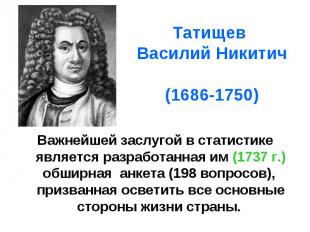 Татищев Василий Никитич (1686-1750) Важнейшей заслугой в статистике является раз