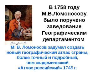 В 1758 году М.В.Ломоносову было поручено заведование Географическим департаменто