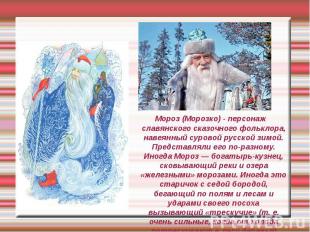 Мороз (Морозко) - персонаж славянского сказочного фольклора, навеянный суровой р