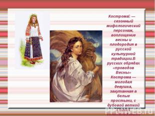 Кострома — сезонный мифологический персонаж, воплощение весны и плодородия в рус