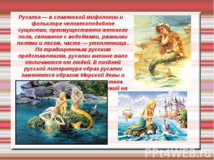 Русалка — в славянской мифологии и фольклоре человекоподобное существо, преимуще