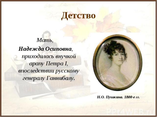 Детство Мать, Надежда Осиповна, приходилась внучкой арапу Петра I, впоследствии русскому генералу Ганнибалу.