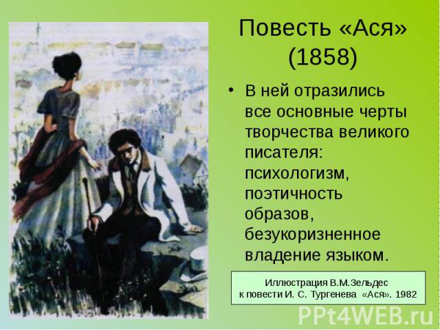 Повесть «Ася» (1858) В ней отразились все основные черты творчества великого писателя: психологизм, поэтичность образов, безукоризненное владение языком.