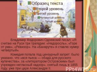 Владимир Федорович Одоевский писал: «Я считаю на Руси три трагедии: «Недоросль»,