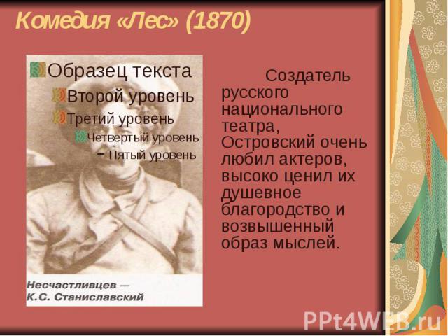 Комедия «Лес» (1870) Создатель русского национального театра, Островский очень любил актеров, высоко ценил их душевное благородство и возвышенный образ мыслей.