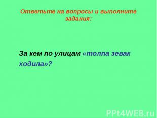 Ответьте на вопросы и выполните задания: За кем по улицам «толпа зевак ходила»?