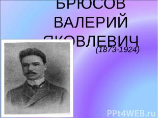 БРЮСОВ ВАЛЕРИЙ ЯКОВЛЕВИЧ (1873-1924)