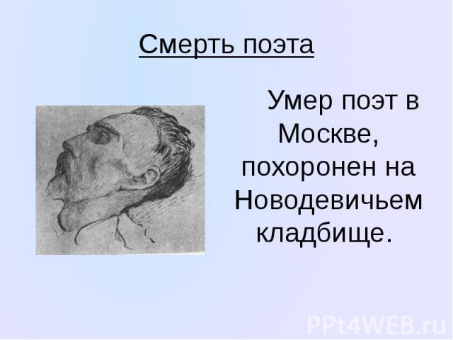 Смерть поэта Умер поэт в Москве, похоронен на Новодевичьем кладбище.