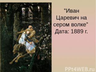&quot;Иван Царевич на сером волке&quot; Дата: 1889 г.