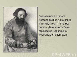 Оказавшись в остроге, Оказавшись в остроге, Достоевский больше всего тяготился т