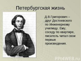 Д.В.Григорович – друг Достоевского по Инженерному училищу. Ему, соседу по кварти