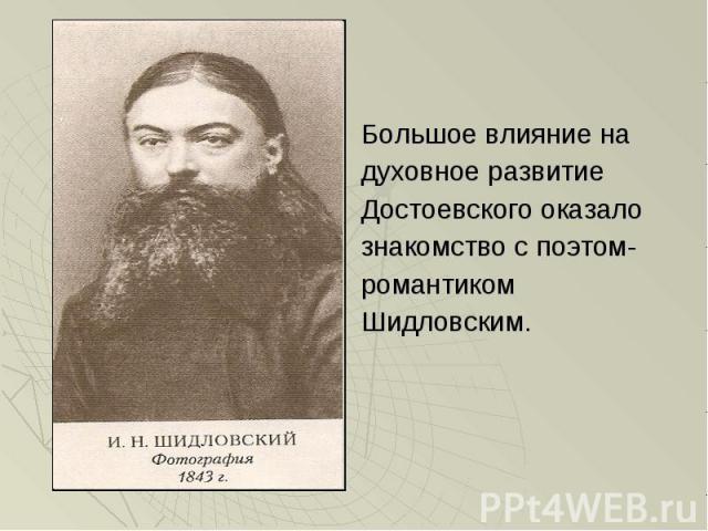 Большое влияние на Большое влияние на духовное развитие Достоевского оказало знакомство с поэтом- романтиком Шидловским.