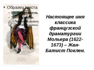 Настоящее имя классика французской драматургии Мольера (1622-1673) – Жан-Батист