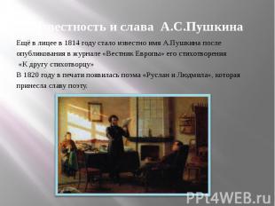 Известность и слава А.С.Пушкина Ещё в лицее в 1814 году стало известно имя А.Пуш