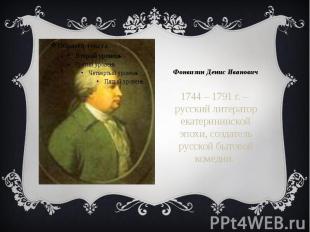 Фонвизин Денис Иванович 1744 – 1791 г. – русский литератор екатерининской эпохи,