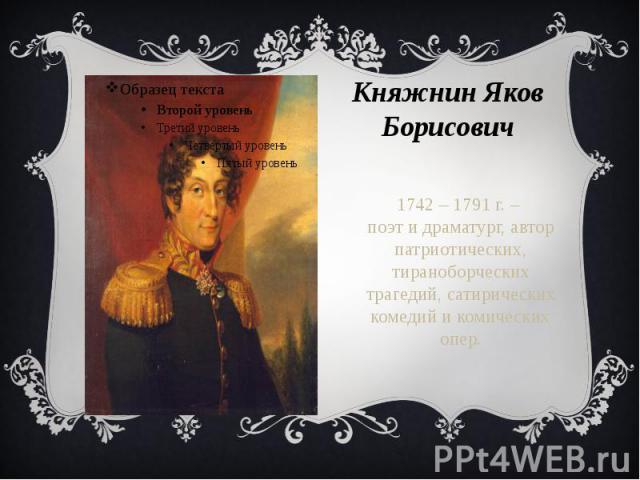 Княжнин Яков Борисович 1742 – 1791 г. – поэт и драматург, автор патриотических, тираноборческих трагедий, сатирических комедий и комических опер.
