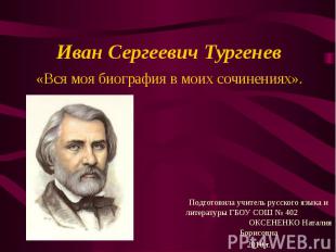 Иван Сергеевич Тургенев «Вся моя биография в моих сочинениях». Подготовила учите