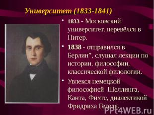 Университет (1833-1841) 1833&nbsp;- Московский университет, перевёлся в Питер. 1