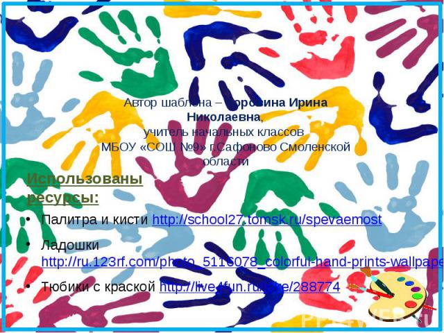 Использованы ресурсы: Палитра и кисти http://school27.tomsk.ru/spevaemost Ладошки http://ru.123rf.com/photo_5116078_colorful-hand-prints-wallpaper-or-background-from-hand-painting-on-white-background.html Тюбики с краской http://live4fun.ru/joke/288774