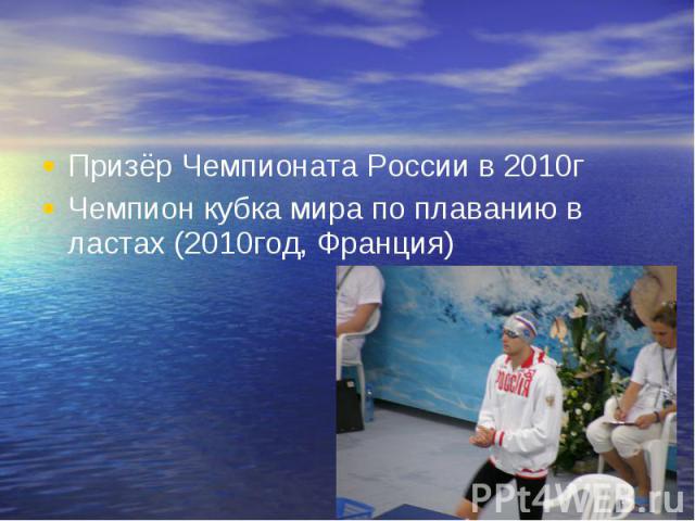 Призёр Чемпионата России в 2010г Призёр Чемпионата России в 2010г Чемпион кубка мира по плаванию в ластах (2010год, Франция)