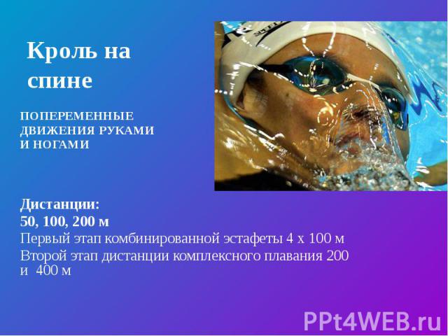 Кроль на спине ПОПЕРЕМЕННЫЕ ДВИЖЕНИЯ РУКАМИ И НОГАМИ Дистанции: 50, 100, 200 м Первый этап комбинированной эстафеты 4 х 100 м Второй этап дистанции комплексного плавания 200 и 400 м