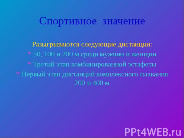 Спортивное значение Разыгрываются следующие дистанции: * 50, 100 и 200 м среди мужчин и женщин * Третий этап комбинированной эстафеты * Первый этап дистанций комплексного плавания 200 и 400 м