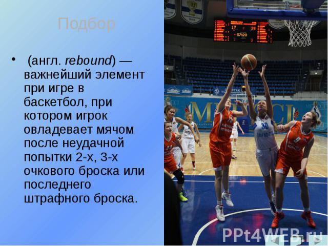 (англ. rebound) — важнейший элемент при игре в баскетбол, при котором игрок овладевает мячом после неудачной попытки 2-х, 3-х очкового броска или последнего штрафного броска. (англ. rebound) — важнейший элемент при игре в баскетбол, при котором игро…