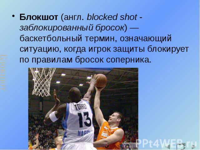 Блокшот (англ. blocked shot - заблокированный бросок) — баскетбольный термин, означающий ситуацию, когда игрок защиты блокирует по правилам бросок соперника. Блокшот (англ. blocked shot - заблокированный бросок) — баскетбольный термин, означающий си…