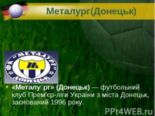 «Металу рг» (Донецьк)&nbsp;— футбольний клуб Прем'єр-ліги України з міста Донець