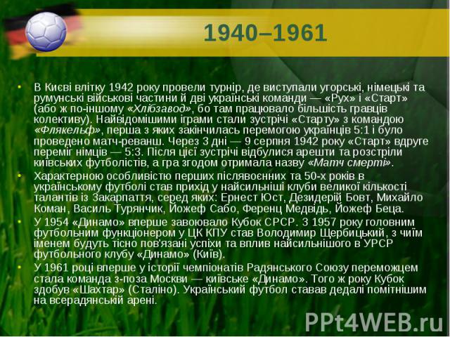 В Києві влітку 1942 року провели турнір, де виступали угорські, німецькі та румунські військові частини й дві українські команди — «Рух» і «Старт» (або ж по-іншому «Хлібзавод», бо там працювало більшість гравців колективу). Найвідомішими іграми…