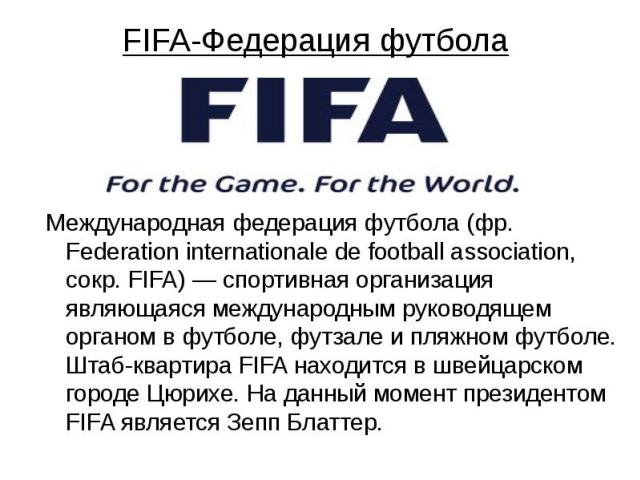 FIFA-Федерация футбола Международная федерация футбола (фр. Fеdеration internationale de football association, сокр. FIFA) — спортивная организация являющаяся международным руководящем органом в футболе, футзале и пляжном футболе. Штаб-квартира FIFA…