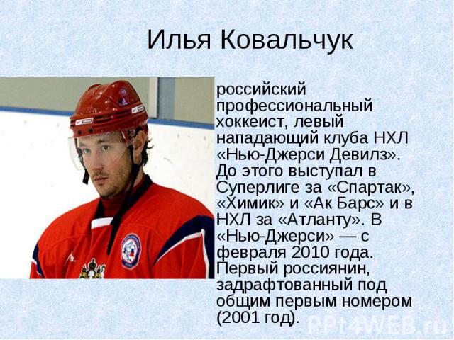 российский профессиональный хоккеист, левый нападающий клуба НХЛ «Нью-Джерси Девилз». До этого выступал в Суперлиге за «Спартак», «Химик» и «Ак Барс» и в НХЛ за «Атланту». В «Нью-Джерси» — с февраля 2010 года. Первый россиянин, задрафтованный под об…