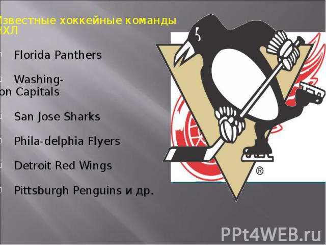 Известные хоккейные команды НХЛ Florida Panthers Washing- ton Capitals San Jose Sharks Phila-delphia Flyers Detroit Red Wings Pittsburgh Penguins и др.