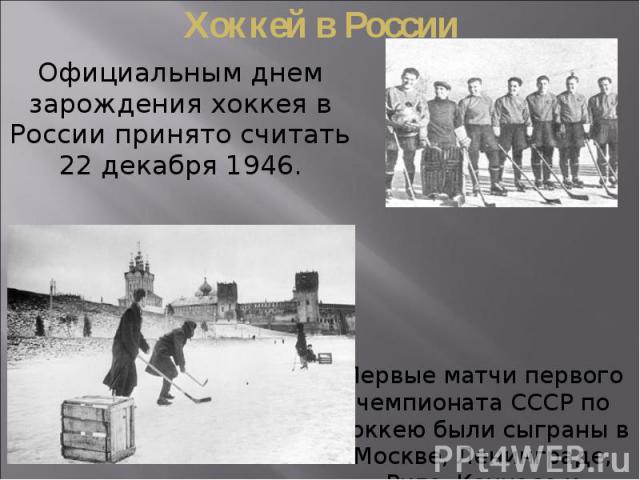Хоккей в России Официальным днем зарождения хоккея в России принято считать 22 декабря 1946.