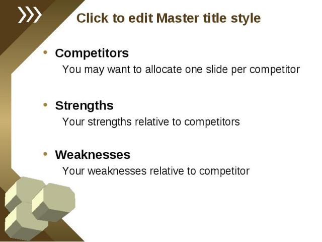 Competitors Competitors You may want to allocate one slide per competitor Strengths Your strengths relative to competitors Weaknesses Your weaknesses relative to competitor