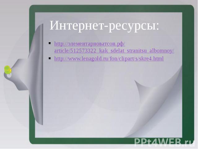 Интернет-ресурсы: http://элементарноватсон.рф/article/512573322_kak_sdelat_stranitsu_albomnoy/ http://www.lenagold.ru/fon/clipart/s/skre4.html