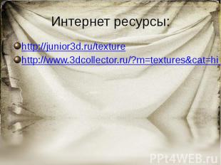 Интернет ресурсы: http://junior3d.ru/texture http://www.3dcollector.ru/?m=textur