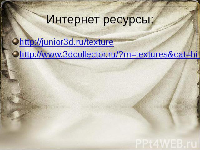 Интернет ресурсы: http://junior3d.ru/texture http://www.3dcollector.ru/?m=textures&cat=hi_res&sub=surfaces&ssub=paper&page=12