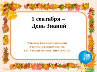 1 сентября – День Знаний Топилина Светлана Николаевна учитель начальных классов