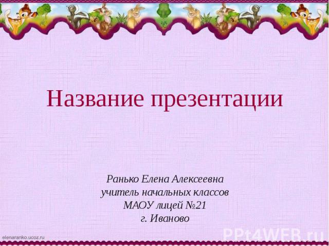 Ранько Елена Алексеевна учитель начальных классов МАОУ лицей №21 г. Иваново